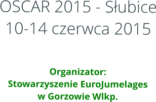 OSCAR 2015 - Subice10-14 czerwca 2015   Organizator:Stowarzyszenie EuroJumelages w Gorzowie Wlkp.